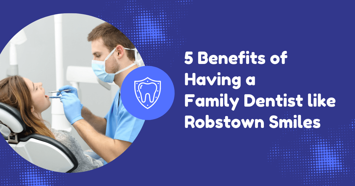 5 Benefits of Having a Family Dentist like Robstown Smiles